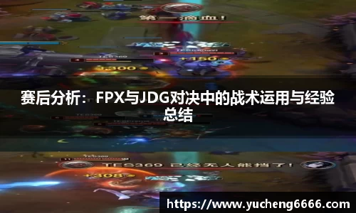 赛后分析：FPX与JDG对决中的战术运用与经验总结