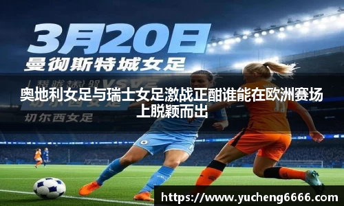 奥地利女足与瑞士女足激战正酣谁能在欧洲赛场上脱颖而出