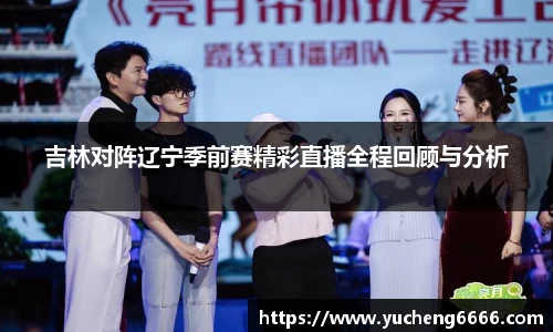 吉林对阵辽宁季前赛精彩直播全程回顾与分析