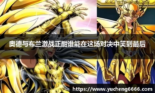 奥德与布兰激战正酣谁能在这场对决中笑到最后