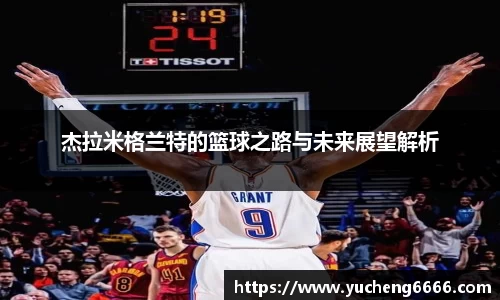 杰拉米格兰特的篮球之路与未来展望解析