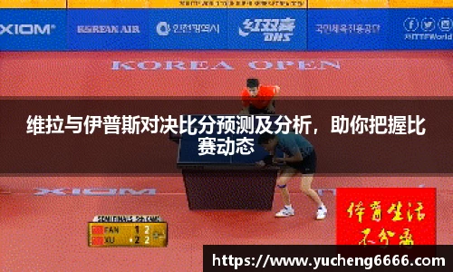 维拉与伊普斯对决比分预测及分析，助你把握比赛动态