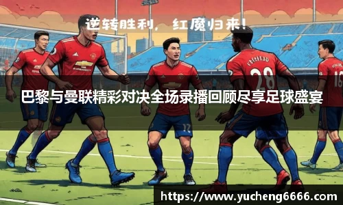 巴黎与曼联精彩对决全场录播回顾尽享足球盛宴