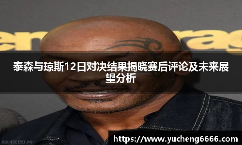 泰森与琼斯12日对决结果揭晓赛后评论及未来展望分析