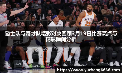 爵士队与奇才队精彩对决回顾3月19日比赛亮点与精彩瞬间分析