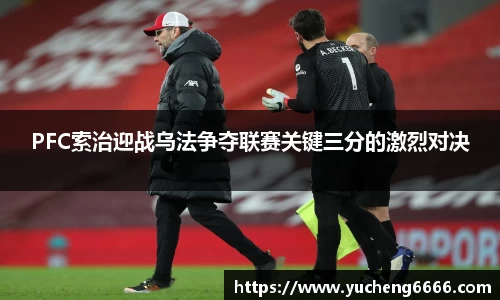 PFC索治迎战乌法争夺联赛关键三分的激烈对决