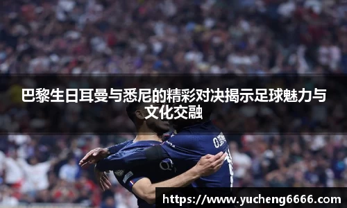 巴黎生日耳曼与悉尼的精彩对决揭示足球魅力与文化交融