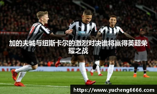 加的夫城与纽斯卡尔的激烈对决谁将赢得英超荣耀之战