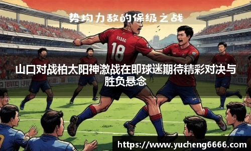 山口对战柏太阳神激战在即球迷期待精彩对决与胜负悬念