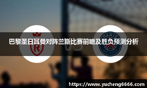 巴黎圣日耳曼对阵兰斯比赛前瞻及胜负预测分析