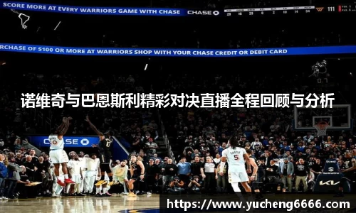 诺维奇与巴恩斯利精彩对决直播全程回顾与分析