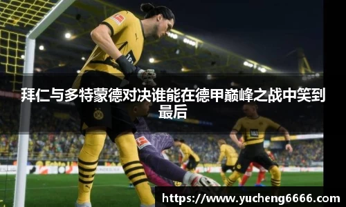 拜仁与多特蒙德对决谁能在德甲巅峰之战中笑到最后