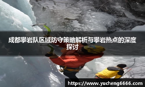 成都攀岩队区域防守策略解析与攀岩热点的深度探讨
