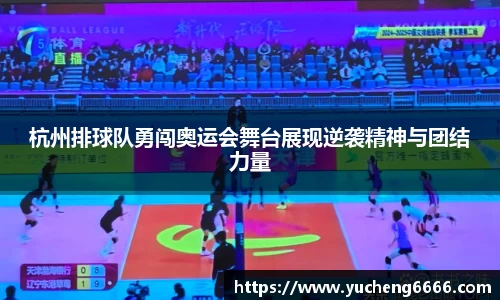 杭州排球队勇闯奥运会舞台展现逆袭精神与团结力量