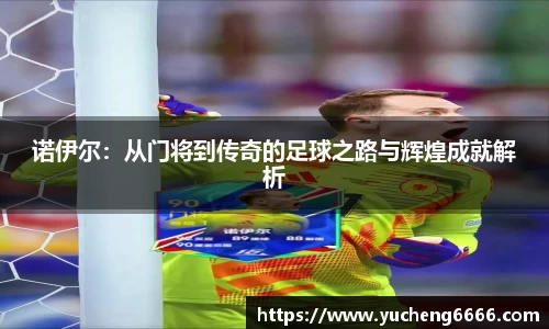 诺伊尔：从门将到传奇的足球之路与辉煌成就解析