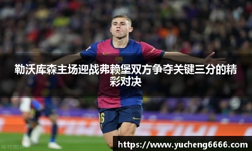 勒沃库森主场迎战弗赖堡双方争夺关键三分的精彩对决